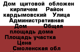 Дом  щитовой, обложен кирпичем. › Район ­ кардымовский › Улица ­ Административная › Дом ­ 16 › Общая площадь дома ­ 65 › Площадь участка ­ 250 › Цена ­ 1 100 000 - Смоленская обл., Кардымовский р-н, Мольково д. Недвижимость » Дома, коттеджи, дачи продажа   